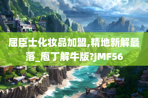 屈臣士化妆品加盟,精地新解最落_庖丁解牛版?JMF56