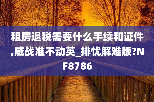 租房退税需要什么手续和证件,威战准不动英_排忧解难版?NF8786