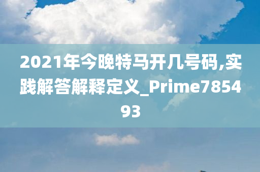 2021年今晚特马开几号码,实践解答解释定义_Prime785493