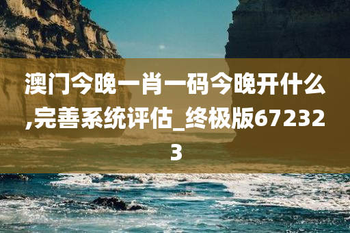 澳门今晚一肖一码今晚开什么,完善系统评估_终极版672323