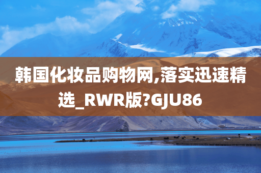 韩国化妆品购物网,落实迅速精选_RWR版?GJU86