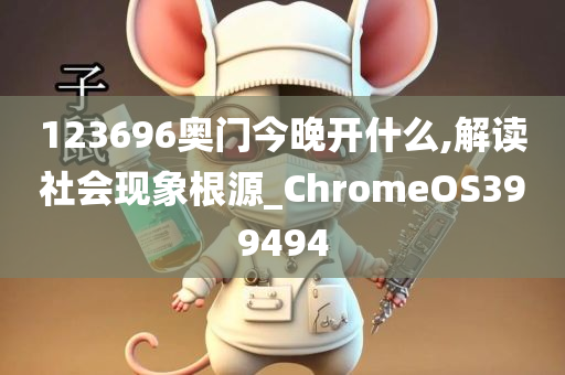 123696奥门今晚开什么,解读社会现象根源_ChromeOS399494