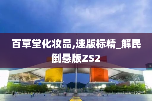 百草堂化妆品,速版标精_解民倒悬版ZS2