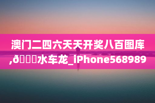 澳门二四六天天开奖八百图库,??水车龙_iPhone568989