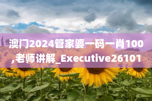 澳门2024管家婆一码一肖100,老师讲解_Executive261010