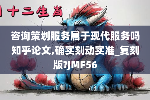 咨询策划服务属于现代服务吗知乎论文,确实刻动实准_复刻版?JMF56