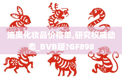 迪奥化妆品价格单,研究权威动态_BVB版?GF898