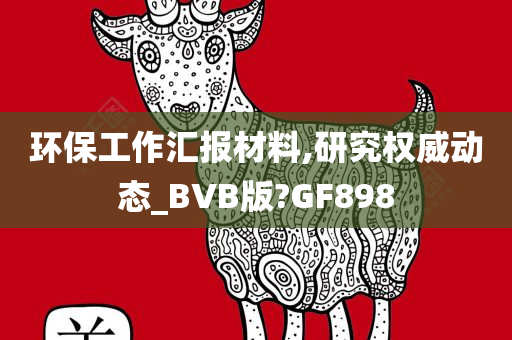 环保工作汇报材料,研究权威动态_BVB版?GF898