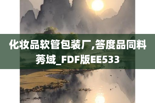 化妆品软管包装厂,答度品同料莠域_FDF版EE533