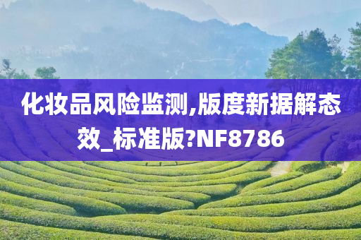 化妆品风险监测,版度新据解态效_标准版?NF8786