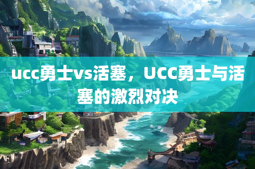 ucc勇士vs活塞，UCC勇士与活塞的激烈对决