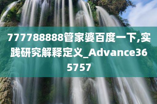 777788888管家婆百度一下,实践研究解释定义_Advance365757