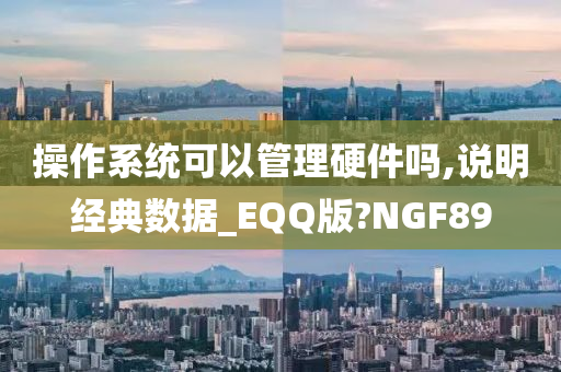 操作系统可以管理硬件吗,说明经典数据_EQQ版?NGF89