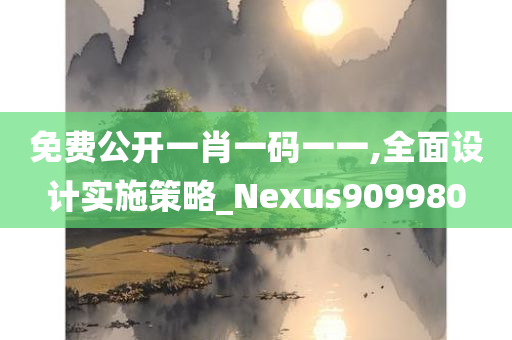 免费公开一肖一码一一,全面设计实施策略_Nexus909980