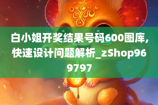 白小姐开奖结果号码600图库,快速设计问题解析_zShop969797