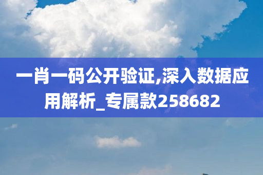 一肖一码公开验证,深入数据应用解析_专属款258682