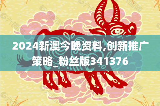 2024新澳今晚资料,创新推广策略_粉丝版341376