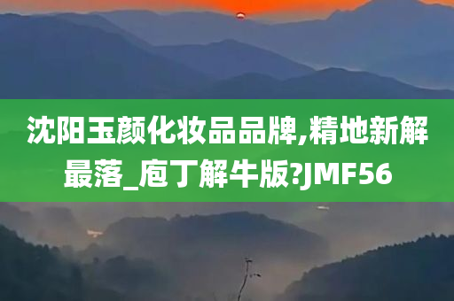 沈阳玉颜化妆品品牌,精地新解最落_庖丁解牛版?JMF56