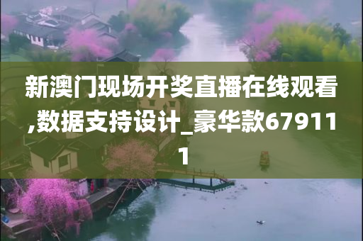 新澳门现场开奖直播在线观看,数据支持设计_豪华款679111