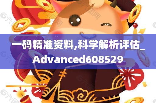 一码精准资料,科学解析评估_Advanced608529