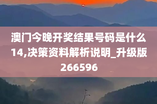 澳门今晚开奖结果号码是什么14,决策资料解析说明_升级版266596