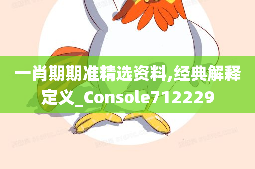 一肖期期准精选资料,经典解释定义_Console712229