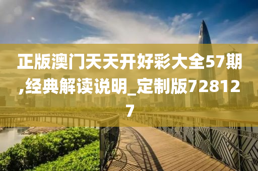 正版澳门天天开好彩大全57期,经典解读说明_定制版728127