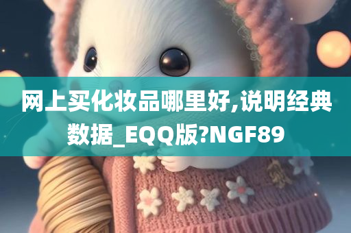 网上买化妆品哪里好,说明经典数据_EQQ版?NGF89