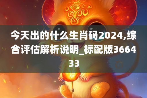 今天出的什么生肖码2024,综合评估解析说明_标配版366433