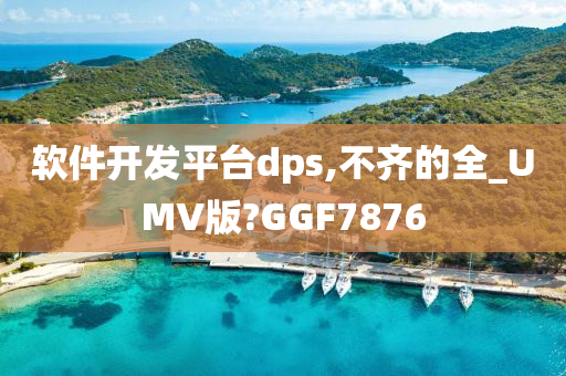 软件开发平台dps,不齐的全_UMV版?GGF7876