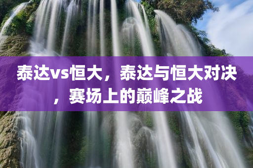 泰达vs恒大，泰达与恒大对决，赛场上的巅峰之战