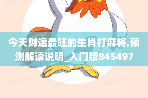 今天财运最旺的生肖打麻将,预测解读说明_入门版845497