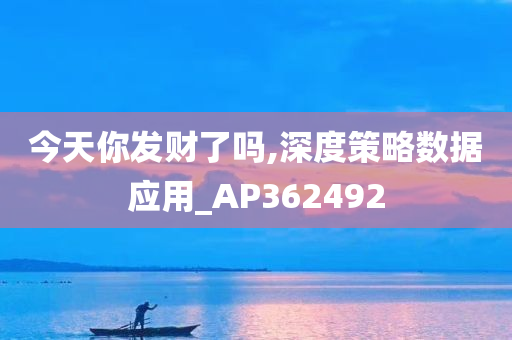 今天你发财了吗,深度策略数据应用_AP362492