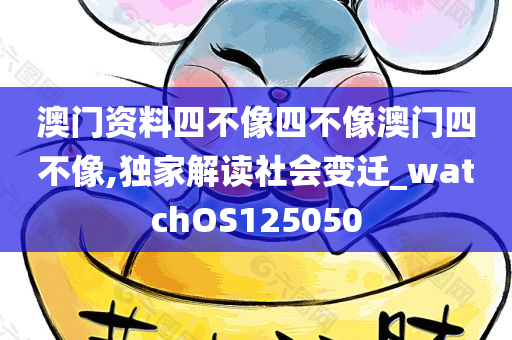 澳门资料四不像四不像澳门四不像,独家解读社会变迁_watchOS125050