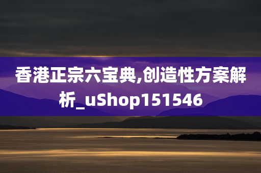 香港正宗六宝典,创造性方案解析_uShop151546