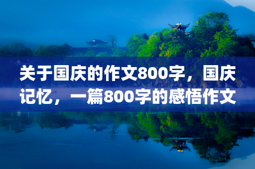 关于国庆的作文800字，国庆记忆，一篇800字的感悟作文