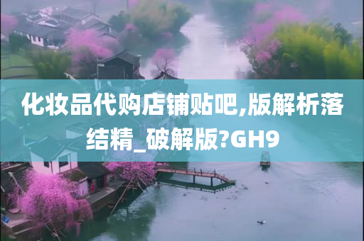 化妆品代购店铺贴吧,版解析落结精_破解版?GH9