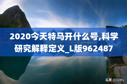 2020今天特马开什么号,科学研究解释定义_L版962487