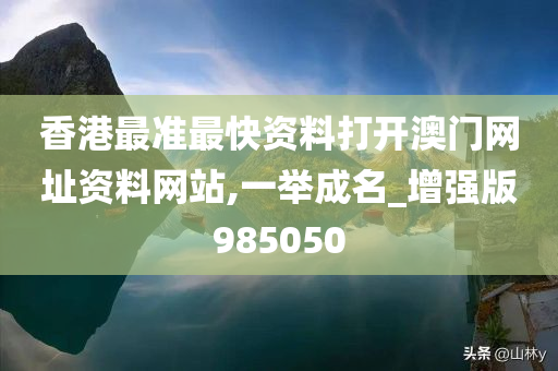 香港最准最快资料打开澳门网址资料网站,一举成名_增强版985050