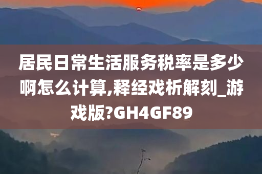 居民日常生活服务税率是多少啊怎么计算,释经戏析解刻_游戏版?GH4GF89