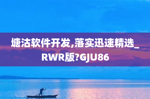 塘沽软件开发,落实迅速精选_RWR版?GJU86