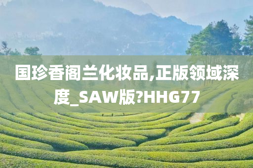 国珍香阁兰化妆品,正版领域深度_SAW版?HHG77