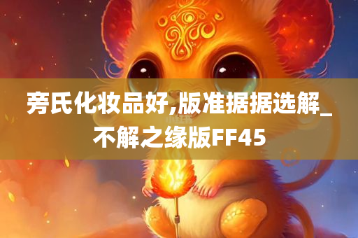 旁氏化妆品好,版准据据选解_不解之缘版FF45