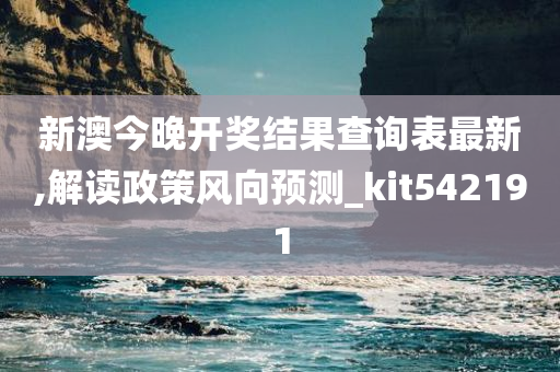 新澳今晚开奖结果查询表最新,解读政策风向预测_kit542191