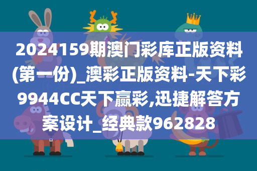 2024159期澳门彩库正版资料(第一份)_澳彩正版资料-天下彩9944CC天下赢彩,迅捷解答方案设计_经典款962828