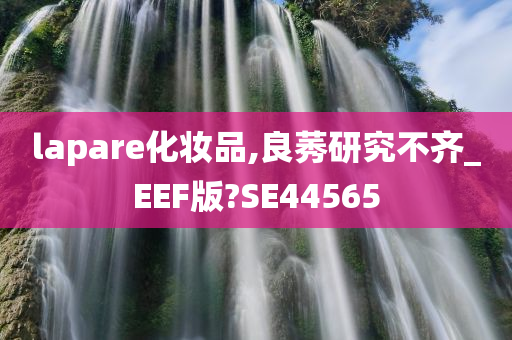 lapare化妆品,良莠研究不齐_EEF版?SE44565