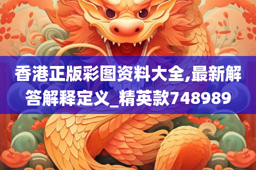 香港正版彩图资料大全,最新解答解释定义_精英款748989