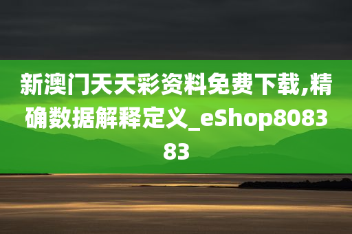 新澳门天天彩资料免费下载,精确数据解释定义_eShop808383