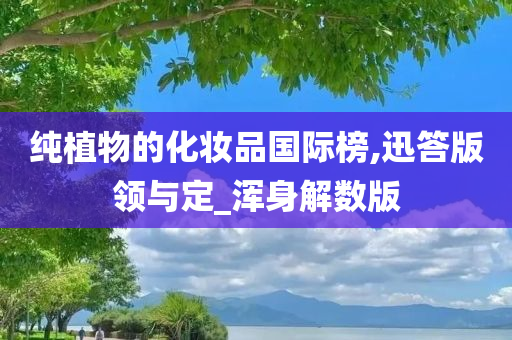 纯植物的化妆品国际榜,迅答版领与定_浑身解数版