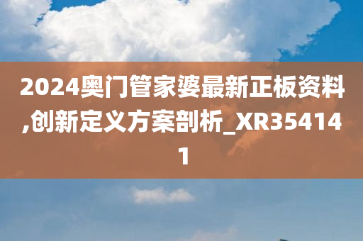 2024奥门管家婆最新正板资料,创新定义方案剖析_XR354141